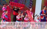 畲族风情表演队收入分配不公引争议：领队抽成70%引发罢工事件